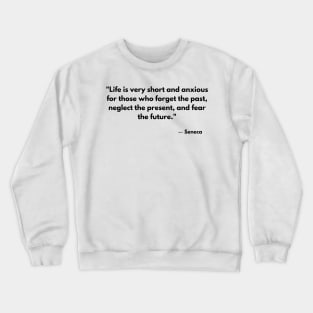 “Life is very short and anxious for those who forget the past, neglect the present, and fear the future.” Seneca Crewneck Sweatshirt